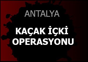 Antalya da kaçak içki operasyonu